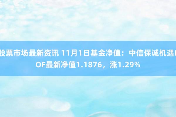 股票市场最新资讯 11月1日基金净值：中信保诚机遇LOF最新净值1.1876，涨1.29%