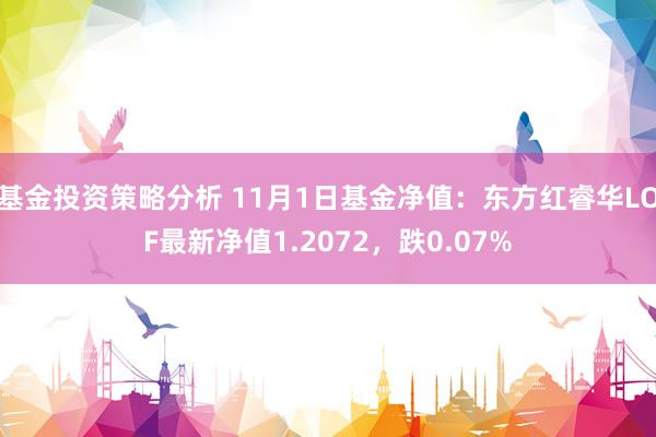 基金投资策略分析 11月1日基金净值：东方红睿华LOF最新净值1.2072，跌0.07%