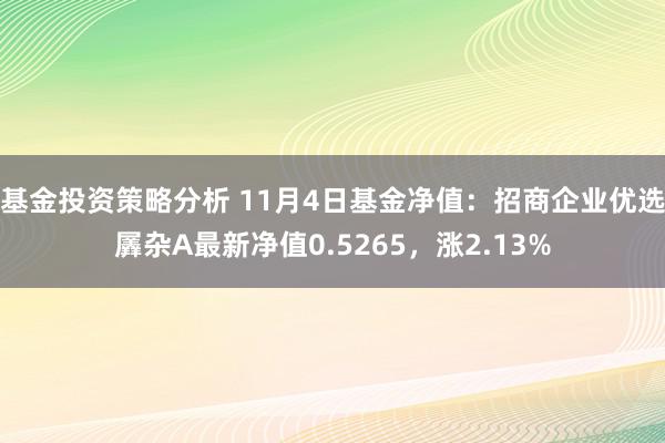 基金投资策略分析 11月4日基金净值：招商企业优选羼杂A最新净值0.5265，涨2.13%