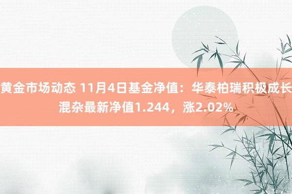 黄金市场动态 11月4日基金净值：华泰柏瑞积极成长混杂最新净值1.244，涨2.02%