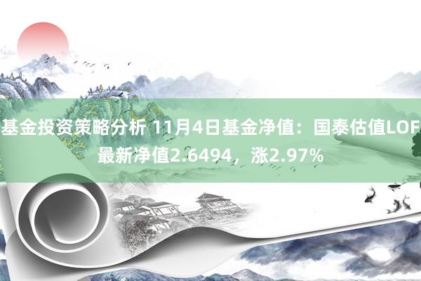 基金投资策略分析 11月4日基金净值：国泰估值LOF最新净值2.6494，涨2.97%