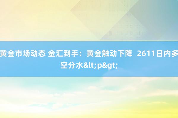 黄金市场动态 金汇到手：黄金触动下降  2611日内多空分水<p>