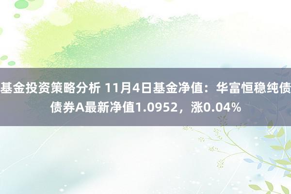 基金投资策略分析 11月4日基金净值：华富恒稳纯债债券A最新净值1.0952，涨0.04%