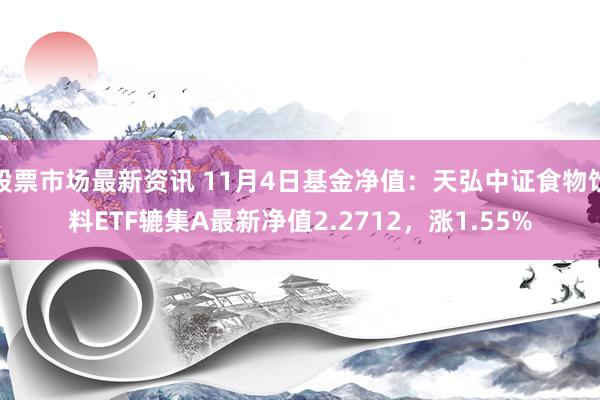 股票市场最新资讯 11月4日基金净值：天弘中证食物饮料ETF辘集A最新净值2.2712，涨1.55%