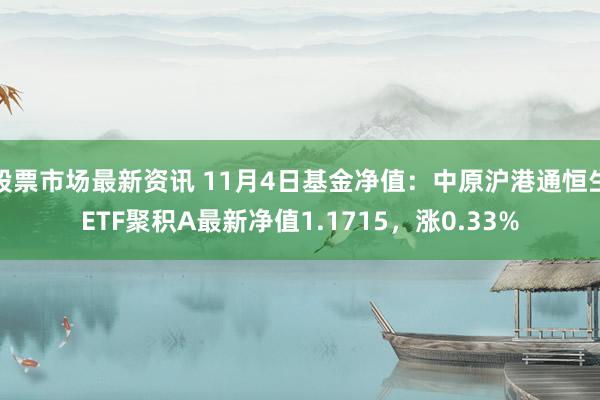 股票市场最新资讯 11月4日基金净值：中原沪港通恒生ETF聚积A最新净值1.1715，涨0.33%