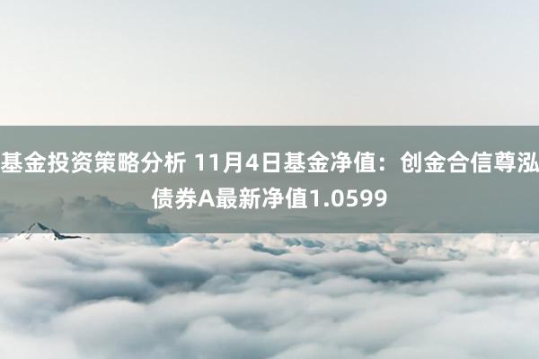 基金投资策略分析 11月4日基金净值：创金合信尊泓债券A最新净值1.0599