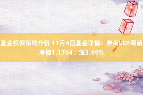 基金投资策略分析 11月4日基金净值：券商LOF最新净值1.1764，涨3.69%