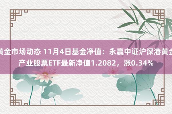 黄金市场动态 11月4日基金净值：永赢中证沪深港黄金产业股票ETF最新净值1.2082，涨0.34%