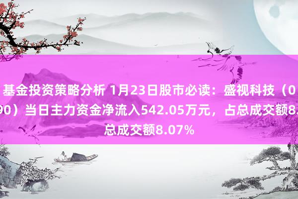 基金投资策略分析 1月23日股市必读：盛视科技（002990）当日主力资金净流入542.05万元，占总成交额8.07%