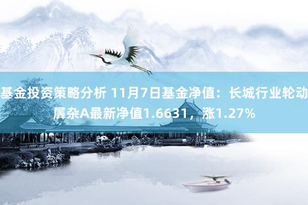 基金投资策略分析 11月7日基金净值：长城行业轮动羼杂A最新净值1.6631，涨1.27%