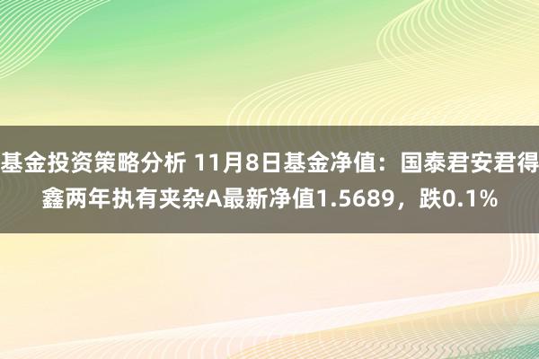 基金投资策略分析 11月8日基金净值：国泰君安君得鑫两年执有夹杂A最新净值1.5689，跌0.1%