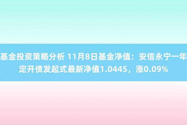 基金投资策略分析 11月8日基金净值：安信永宁一年定开债发起式最新净值1.0445，涨0.09%