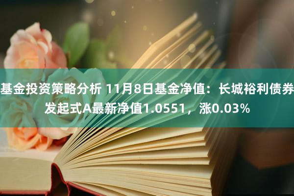 基金投资策略分析 11月8日基金净值：长城裕利债券发起式A最新净值1.0551，涨0.03%