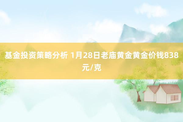 基金投资策略分析 1月28日老庙黄金黄金价钱838元/克