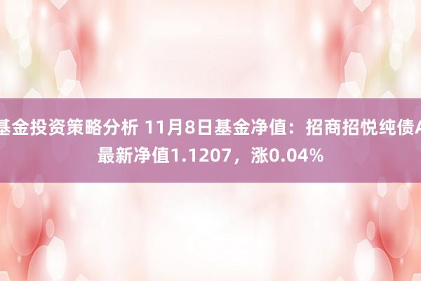 基金投资策略分析 11月8日基金净值：招商招悦纯债A最新净值1.1207，涨0.04%