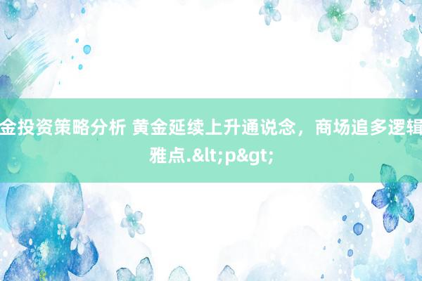 基金投资策略分析 黄金延续上升通说念，商场追多逻辑不雅点.<p>