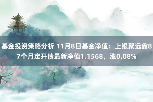 基金投资策略分析 11月8日基金净值：上银聚远鑫87个月定开债最新净值1.1568，涨0.08%