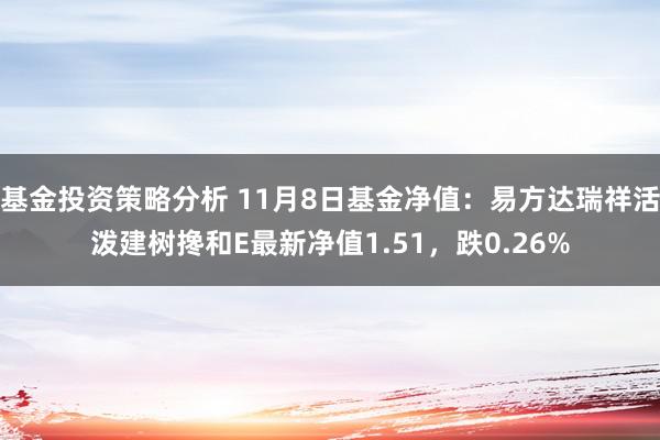 基金投资策略分析 11月8日基金净值：易方达瑞祥活泼建树搀和E最新净值1.51，跌0.26%