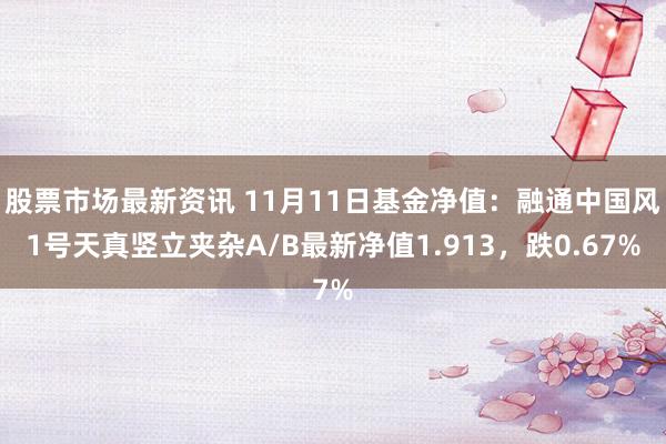 股票市场最新资讯 11月11日基金净值：融通中国风1号天真竖立夹杂A/B最新净值1.913，跌0.67%