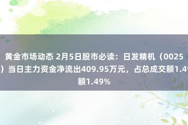 黄金市场动态 2月5日股市必读：日发精机（002520）当日主力资金净流出409.95万元，占总成交额1.49%