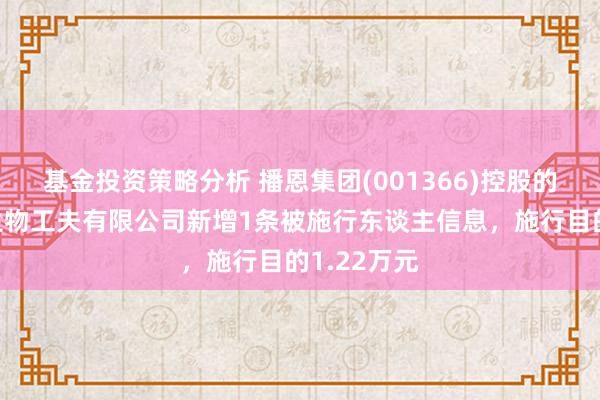 基金投资策略分析 播恩集团(001366)控股的重庆八维生物工夫有限公司新增1条被施行东谈主信息，施行目的1.22万元