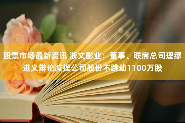 股票市场最新资讯 浙文影业：董事、联席总司理缪进义辩论减捏公司股份不跳动1100万股