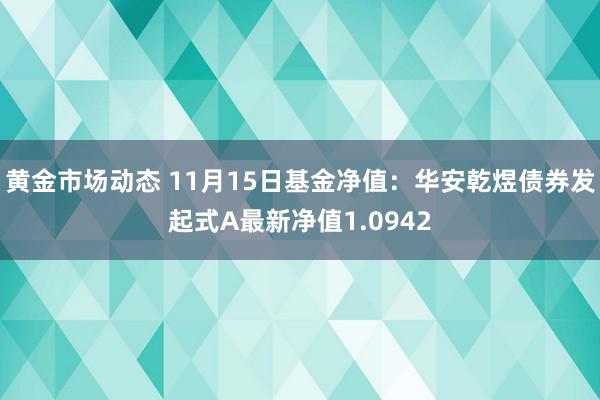 黄金市场动态 11月15日基金净值：华安乾煜债券发起式A最新净值1.0942