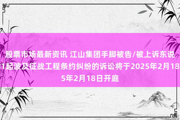 股票市场最新资讯 江山集团手脚被告/被上诉东说念主的1起波及征战工程条约纠纷的诉讼将于2025年2月18日开庭