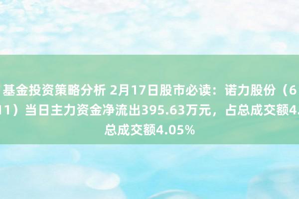 基金投资策略分析 2月17日股市必读：诺力股份（603611）当日主力资金净流出395.63万元，占总成交额4.05%