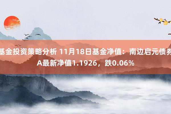 基金投资策略分析 11月18日基金净值：南边启元债券A最新净值1.1926，跌0.06%