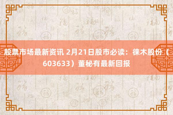 股票市场最新资讯 2月21日股市必读：徕木股份（603633）董秘有最新回报