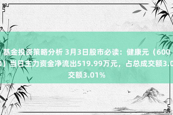 基金投资策略分析 3月3日股市必读：健康元（600380）当日主力资金净流出519.99万元，占总成交额3.01%