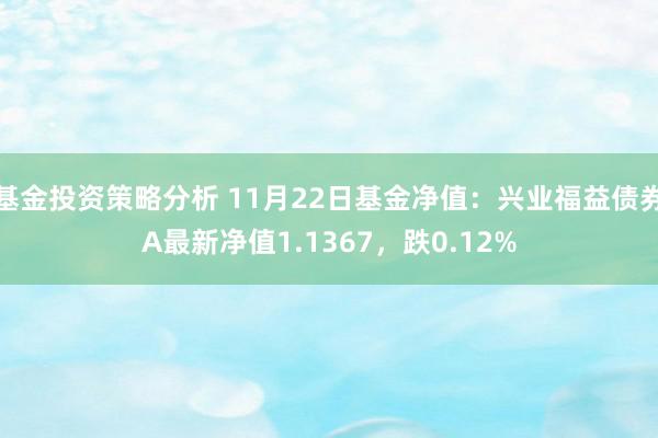 基金投资策略分析 11月22日基金净值：兴业福益债券A最新净值1.1367，跌0.12%