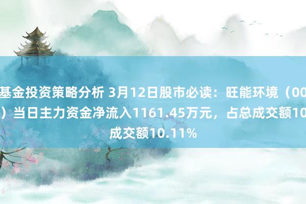 基金投资策略分析 3月12日股市必读：旺能环境（002034）当日主力资金净流入1161.45万元，占总成交额10.11%