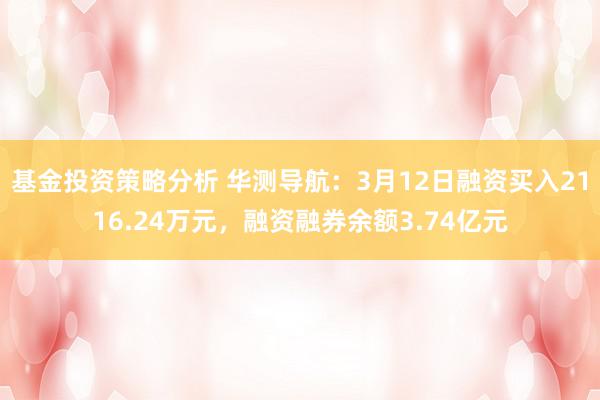 基金投资策略分析 华测导航：3月12日融资买入2116.24万元，融资融券余额3.74亿元