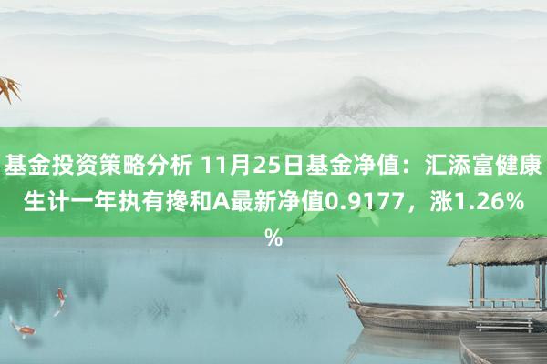 基金投资策略分析 11月25日基金净值：汇添富健康生计一年执有搀和A最新净值0.9177，涨1.26%