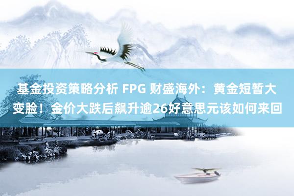 基金投资策略分析 FPG 财盛海外：黄金短暂大变脸！金价大跌后飙升逾26好意思元该如何来回