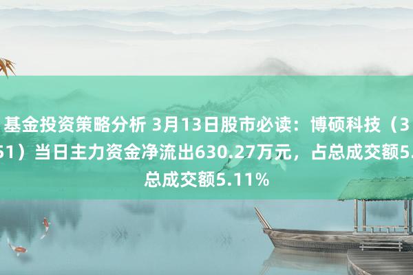 基金投资策略分析 3月13日股市必读：博硕科技（300951）当日主力资金净流出630.27万元，占总成交额5.11%