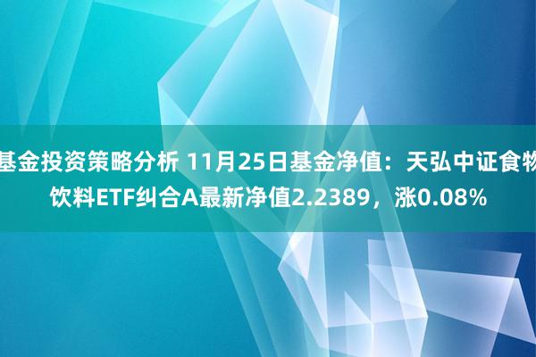 基金投资策略分析 11月25日基金净值：天弘中证食物饮料ETF纠合A最新净值2.2389，涨0.08%