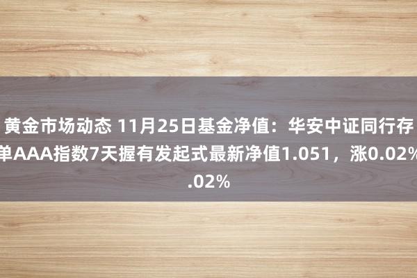 黄金市场动态 11月25日基金净值：华安中证同行存单AAA指数7天握有发起式最新净值1.051，涨0.02%