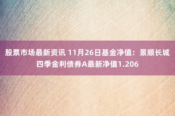 股票市场最新资讯 11月26日基金净值：景顺长城四季金利债券A最新净值1.206